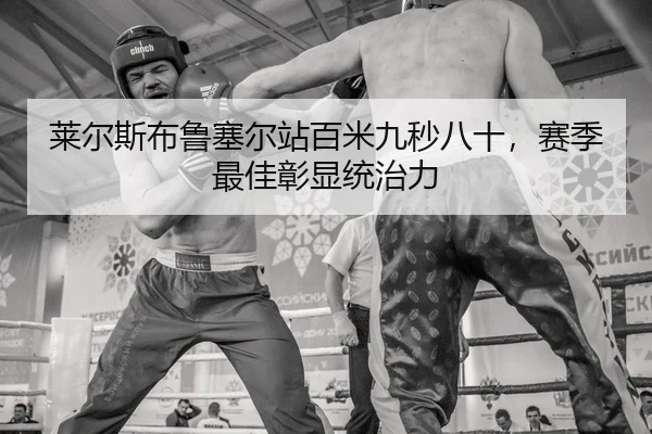 莱尔斯布鲁塞尔站百米九秒八十，赛季最佳彰显统治力